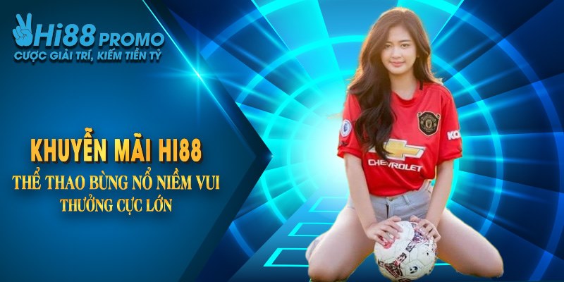 Khuyến Mãi Hi88 Thể Thao Bùng Nổ Niềm Vui, Thưởng Cực Lớn 11 Khuyến Mãi Hi88 Thể Thao Bùng Nổ Niềm Vui, Thưởng Cực Lớn
